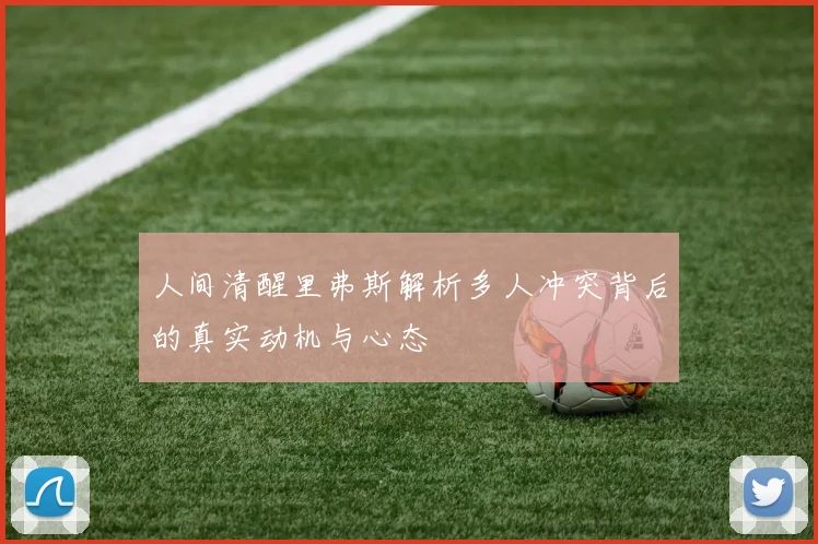 人间清醒里弗斯解析多人冲突背后的真实动机与心态