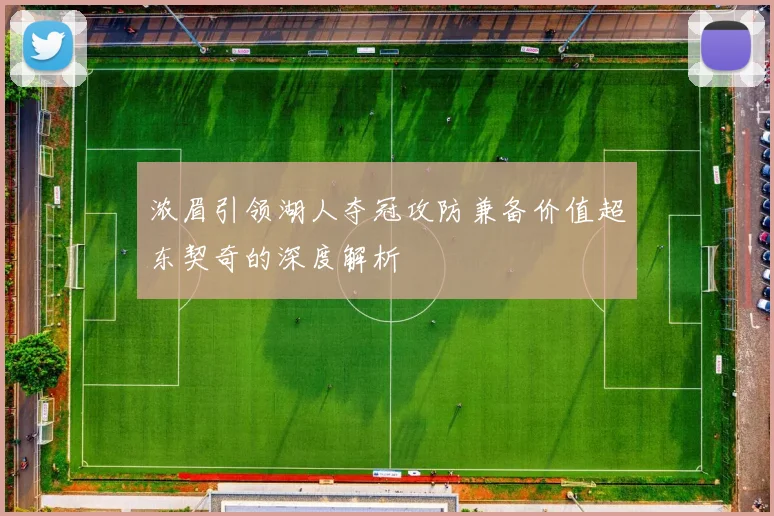 浓眉引领湖人夺冠攻防兼备价值超东契奇的深度解析