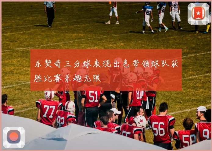 东契奇三分球表现出色带领球队获胜比赛乐趣无限