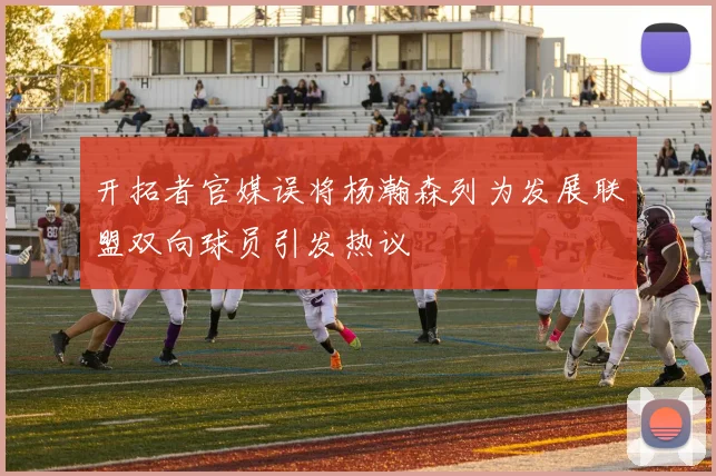 开拓者官媒误将杨瀚森列为发展联盟双向球员引发热议