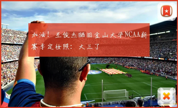 加油！王俊杰晒旧金山大学NCAA新赛季定妆照：大三了