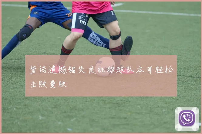 努诺遗憾错失良机称球队本可轻松击败曼联