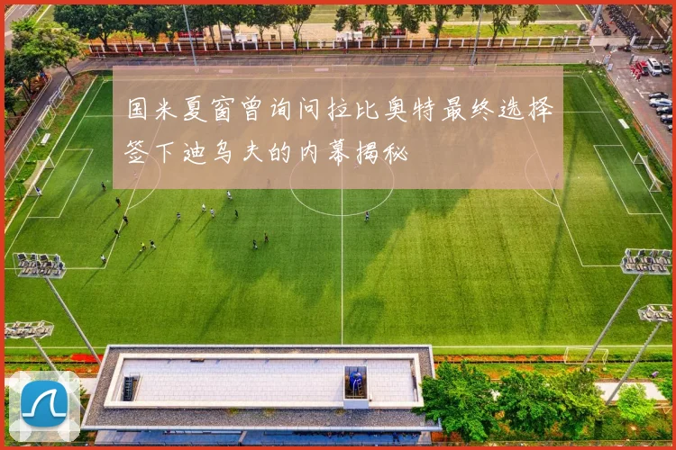 国米夏窗曾询问拉比奥特最终选择签下迪乌夫的内幕揭秘