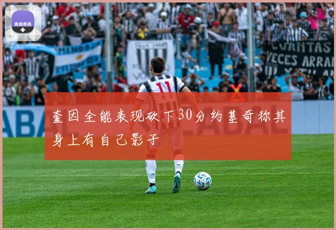 奎因全能表现砍下30分约基奇称其身上有自己影子