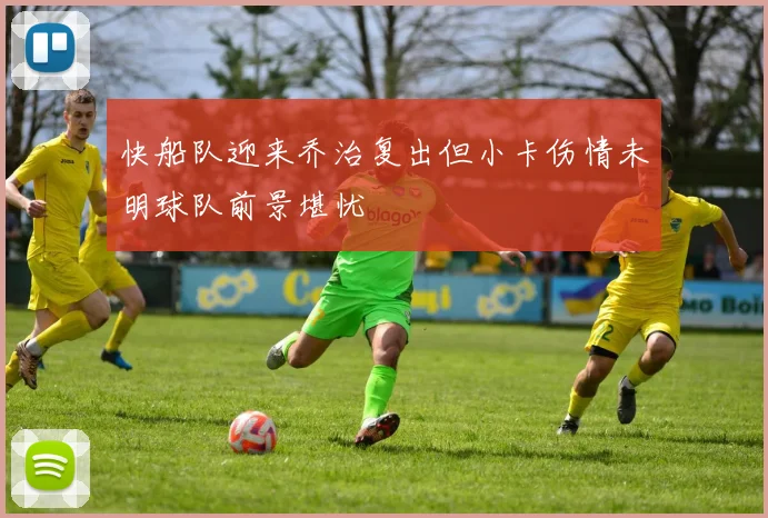 快船队迎来乔治复出但小卡伤情未明球队前景堪忧