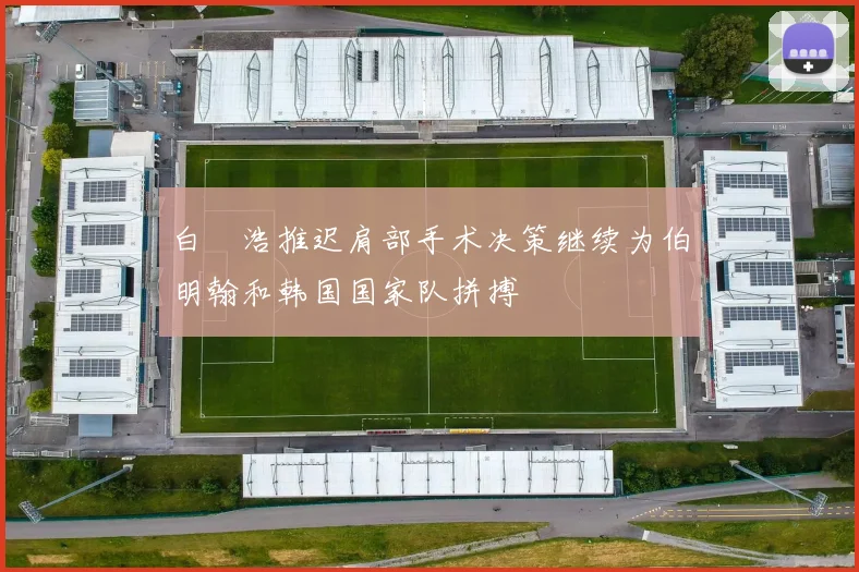 白昇浩推迟肩部手术决策继续为伯明翰和韩国国家队拼搏