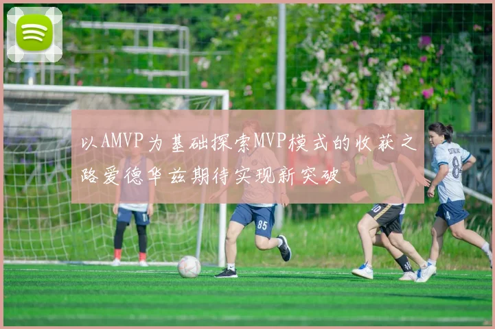 以AMVP为基础探索MVP模式的收获之路爱德华兹期待实现新突破