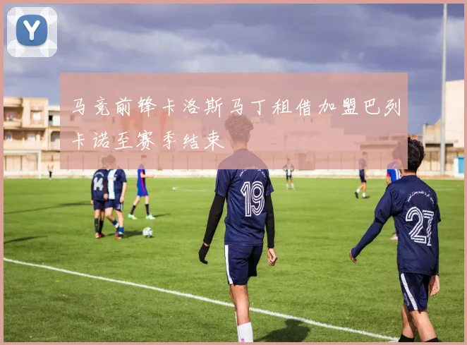 马竞前锋卡洛斯马丁租借加盟巴列卡诺至赛季结束