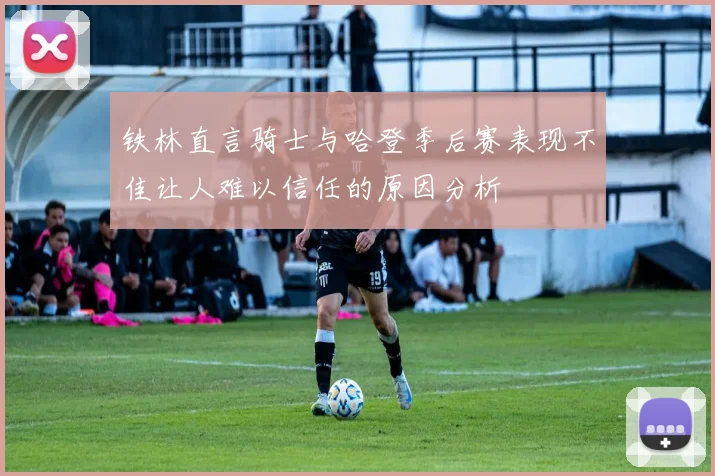 铁林直言骑士与哈登季后赛表现不佳让人难以信任的原因分析