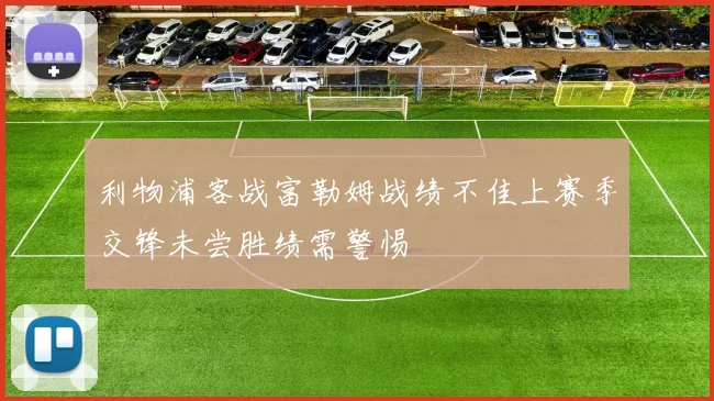 利物浦客战富勒姆战绩不佳上赛季交锋未尝胜绩需警惕